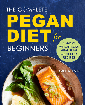 The Complete Pegan Diet for Beginners: A 14-Day Weight Loss Meal Plan with 50 Easy Recipes - Levin, Amelia