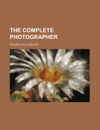 The Complete Photographer - Bayley, Roger Child