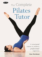 The Complete Pilates Tutor: A structured course to achieve professional expertise
