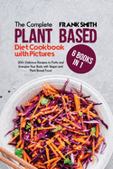 The Complete Plant Based Diet Cookbook with Pictures: 4 Books in 1: 200+ Tasty and Quick Recipes to Purify and Energize Your Body with Vegan and Plant Based Food