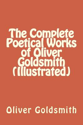 The Complete Poetical Works of Oliver Goldsmith (Illustrated) - Oliver Goldsmith, and Austin Dobson (Editor)