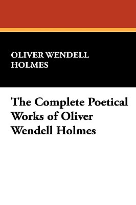 The Complete Poetical Works of Oliver Wendell Holmes - Holmes, Oliver Wendell, Jr.