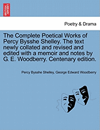 The Complete Poetical Works of Percy Bysshe Shelley. the Text Newly Collated and Revised and Edited with a Memoir and Notes by G. E. Woodberry. Centenary Edition. - Shelley, Percy Bysshe, Professor, and Woodberry, George Edward