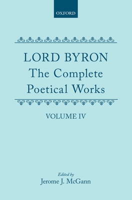 The Complete Poetical Works: Volume IV - Byron, and McGann, Jerome J (Editor)