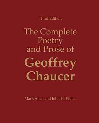The Complete Poetry and Prose of Geoffrey Chaucer - Allen, Mark, PH.D., and Fisher, John H, Professor