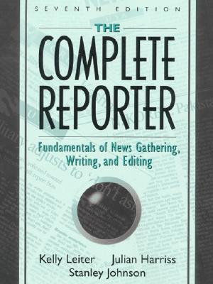 The Complete Reporter: Fundamentals of News Gathering, Writing, and Editing - Leiter, Kelly, and Harriss, Julian, and Johnson, Stanley