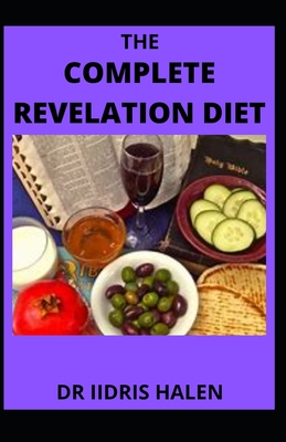 The Complete Revelation Diet: An Ultimate Book Guide To Eating According to God's Plan, Eating From The Best Book of God - Halen, Iidris