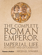 The Complete Roman Emperor: Imperial Life at Court and on Campaign