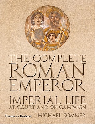 The Complete Roman Emperor: Imperial Life at Court and on Campaign - Sommer, Michael
