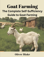 The Complete Self-Sufficiency Guide to Goat Farming: Strategies for Success in Production and Marketing