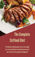 The complete sirtfood diet: The Ultimate cookbook guide to start Lose weight fast, reset metabolism, lower blood pressure and more. Perfect for busy people and beginners