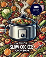 The Complete Slow Cooker Cookbook: 100 Delicious No-Fuss Meals for Busy People