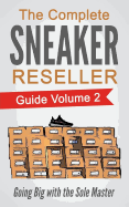 The Complete Sneaker Reseller Guide: Volume 2: Going Big with the Sole Master