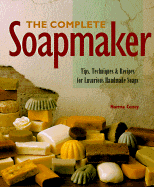 The Complete Soapmaker: Tips, Techniques and Recipes for Luxurious Handmade Soaps - Coney, Norma