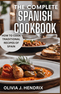 The Complete Spanish Cookbook: A Guide To Traditional & Nutritional Foods and Recipes of Spain and How To Cook Them