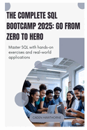 The Complete SQL Bootcamp 2025 Go from Zero to Hero: Master SQL with hands-on exercises and real-world applications