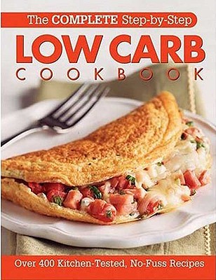 The Complete Step-By-Step Low Carb Cookbook: Over 500 Recipes for Any Low Carb Plan - Cain, Anne