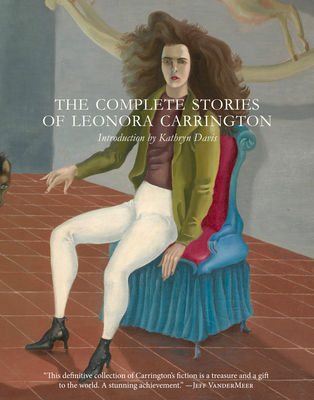 The Complete Stories of Leonora Carrington - Carrington, Leonora, and Davis, Kathryn (Introduction by)