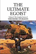 The Complete Stories of Theodore Sturgeon: Ultimate Egoist v.1 - Sturgeon, Theodore, and William, Paul S. (Volume editor), and Sturgeon, Noel (Volume editor)