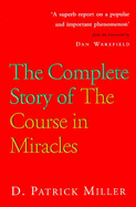The Complete Story of the Course: History, the People and the Controversies Behind the "Course in Miracles"