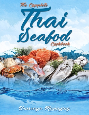 The Complete Thai Seafood Cookbook: The Best Fish and Seafood Recipes, Straight Out of Thailand! - Manaying, Urassaya