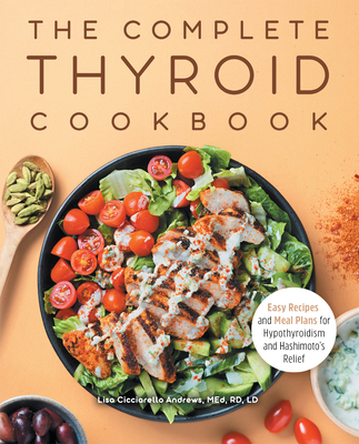 The Complete Thyroid Cookbook: Easy Recipes and Meal Plans for Hypothyroidism and Hashimoto's Relief - Andrews, Lisa Cicciarello