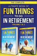 The Complete Ultimate Book of Fun Things to Do in Retirement: Volume 1 & 2