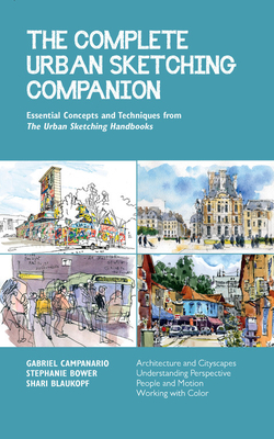 The Complete Urban Sketching Companion: Essential Concepts and Techniques from the Urban Sketching Handbooks--Architecture and Cityscapes, Understanding Perspective, People and Motion, Working with Color - Blaukopf, Shari, and Bower, Stephanie, and Campanario, Gabriel