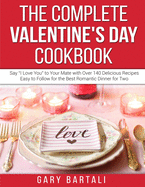 The Complete Valentine's Day Cookbook: Say "I Love You" to Your Mate with Over 140 Delicious Recipes Easy to Follow for the Best Romantic Dinner for Two