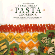 The Complete Vegetarian Pasta Cookbook: Over 150 Delicious and Nutritious Recipes for the Discerning Vegetarian Cook