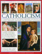 The Complete Visual Guide to Catholicismm: A Comprehensive Guide to the History, Philosophy and Practice of Catholic Christianity, with Over 500 Beautiful Illustrations