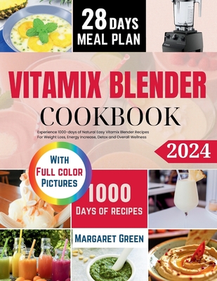 The Complete Vitamix Blender Cookbook: Experience 1000-days of Natural Easy Vitamix Blender Recipes For Weight Loss, Energy Increase, Detox and Overall Wellness - J Green, Margaret