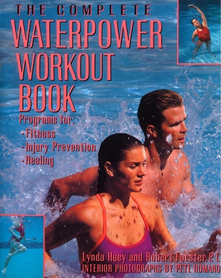 The Complete Waterpower Workout Book: Programs for Fitness, Injury Prevention, and Healing - Huey, Lynda, and Forster, Robert