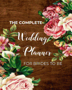 THE COMPLETE Wedding Planner FOR BRIDES TO BE: Organizer, Checklists, Worksheets, Guest Lists, Party Planning, Essential Tools to Plan the Perfect Wedding on a Small Budget With Over 25 Unique Layouts Based On What Brides (and Grooms) Want(Vol.1)