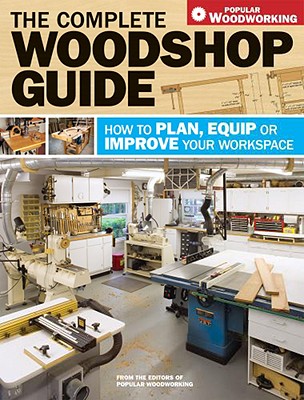 The Complete Woodshop Guide: How to Plan, Equip or Improve Your Workspace - Popular Woodworking (Creator)