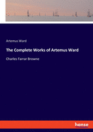 The Complete Works of Artemus Ward: Charles Farrar Browne