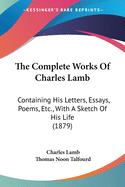 The Complete Works Of Charles Lamb: Containing His Letters, Essays, Poems, Etc., With A Sketch Of His Life (1879)