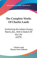The Complete Works Of Charles Lamb: Containing His Letters, Essays, Poems, Etc., With A Sketch Of His Life (1879)