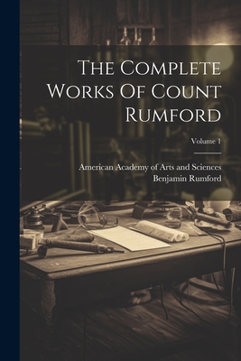 The Complete Works Of Count Rumford; Volume 1 - Benjamin Rumford (Graf Von) (Creator), and American Academy of Arts and Sciences (Creator)