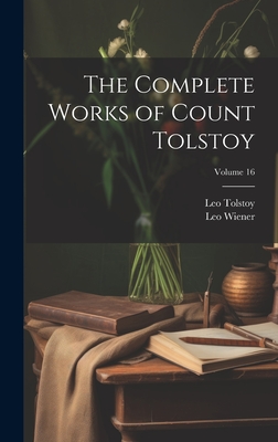 The Complete Works of Count Tolstoy; Volume 16 - Wiener, Leo, and Tolstoy, Leo