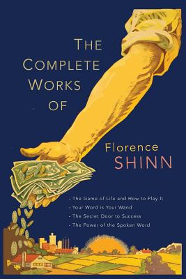 The Complete Works of Florence Scovel Shinn: The Game of Life and How to Play It; Your Word Is Your Wand; The Secret Door to Success; and The Power of the Spoken Word. - Shinn, Florence Scovel