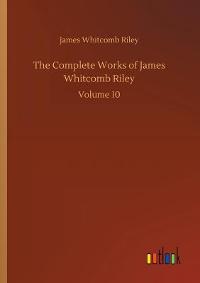 The Complete Works of James Whitcomb Riley - Riley, James Whitcomb