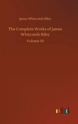 The Complete Works of James Whitcomb Riley - Riley, James Whitcomb