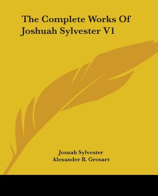 The Complete Works Of Joshuah Sylvester V1 - Sylvester, Josuah, and Grosart, Alexander B (Editor)