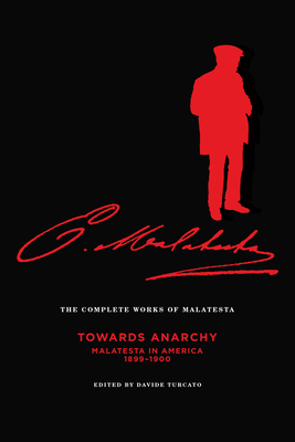 The Complete Works of Malatesta Vol. IV: "towards Anarchy": Malatesta in America, 1899-1900 - Malatesta, Errico, and Pernicone, Nunzio (Introduction by), and Turcato, Davide (Editor)