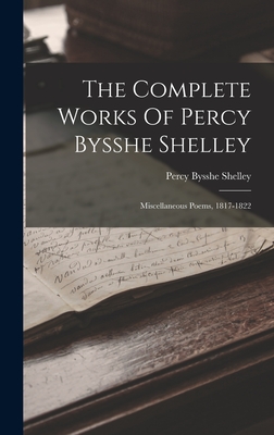The Complete Works Of Percy Bysshe Shelley: Miscellaneous Poems, 1817-1822 - Shelley, Percy Bysshe