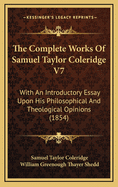 The Complete Works of Samuel Taylor Coleridge V7: With an Introductory Essay Upon His Philosophical and Theological Opinions (1854)