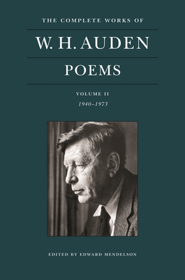 The Complete Works of W. H. Auden: Poems, Volume II: 1940-1973 - Auden, W H, and Mendelson, Edward (Editor)