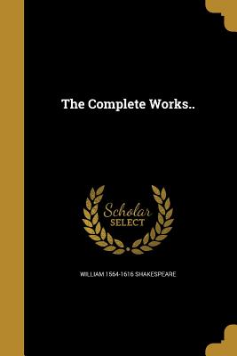 The Complete Works.. - Shakespeare, William 1564-1616