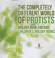 The Completely Different World of Protists - Biology Book for Kids Children's Biology Books